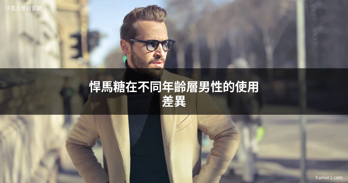 悍馬糖在不同年齡層男性的使用差異：藥師分析30代、40代、50代的真實回饋