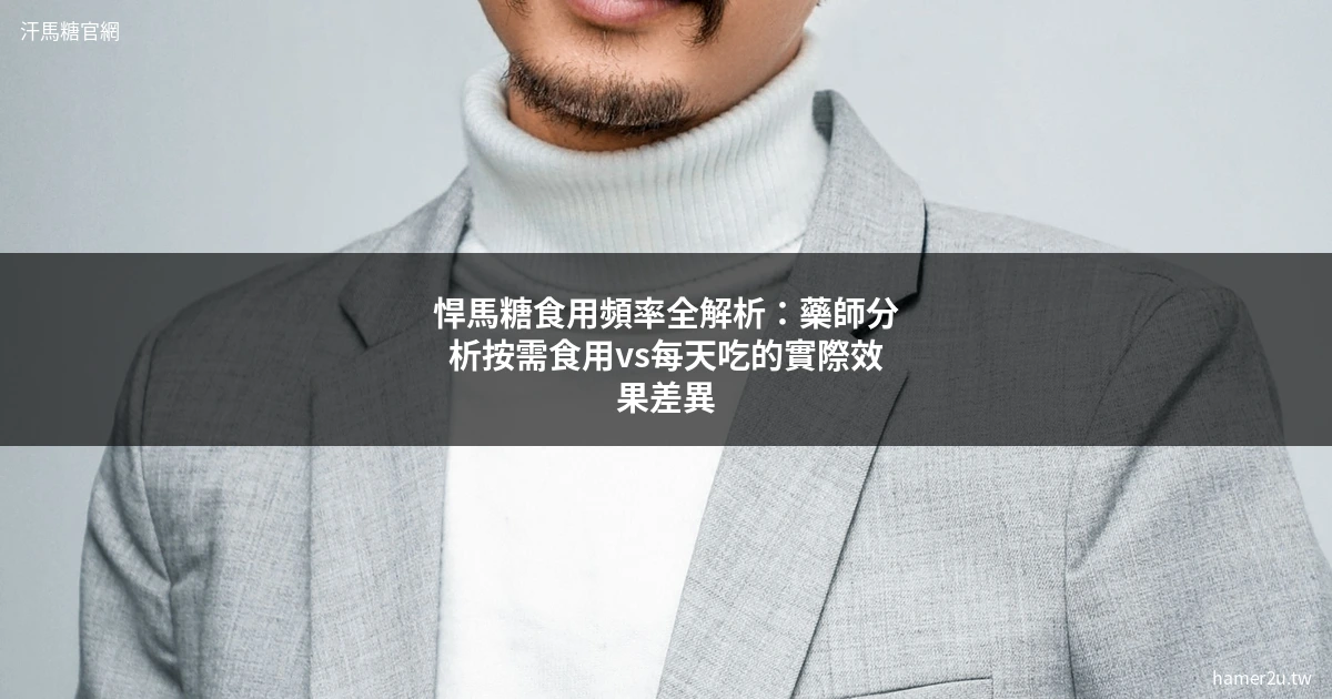 悍馬糖食用頻率全解析：藥師分析按需食用vs每天吃的實際效果差異