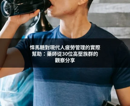 悍馬糖對現代人疲勞管理的實際幫助：藥師從30位高壓族群的觀察分享